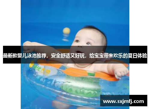 最新款婴儿泳池推荐，安全舒适又好玩，给宝宝带来欢乐的夏日体验